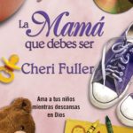La mamá que debes ser – Cheri Fuller